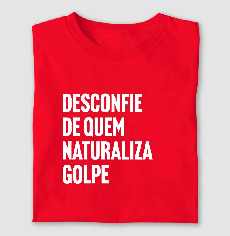 Desconfie de quem naturaliza golpe
