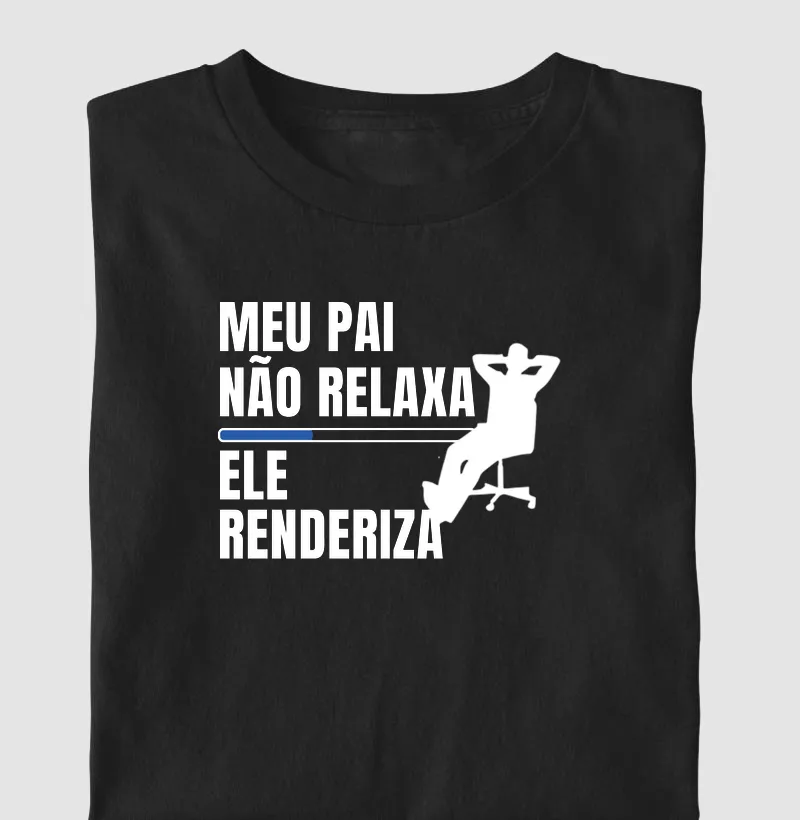 Meu pai não relaxa, ele renderiza.