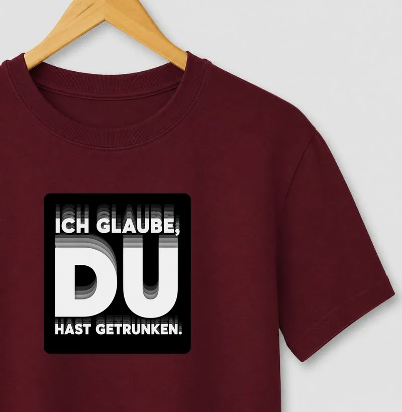 Ich glaube, du hast getrunken